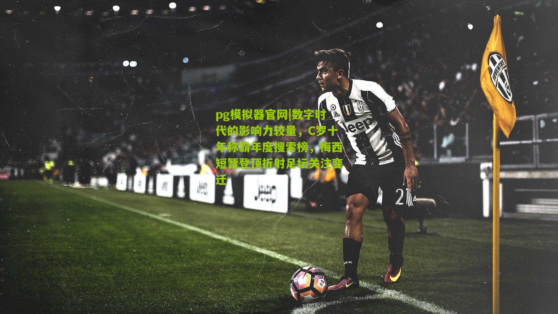 pg模拟器官网|数字时代的影响力较量，C罗十年称霸年度搜索榜，梅西短暂登顶折射足坛关注变迁