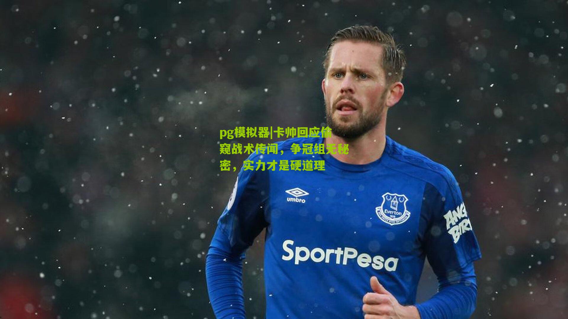 卡帅回应偷窥战术传闻，争冠组无秘密，实力才是硬道理