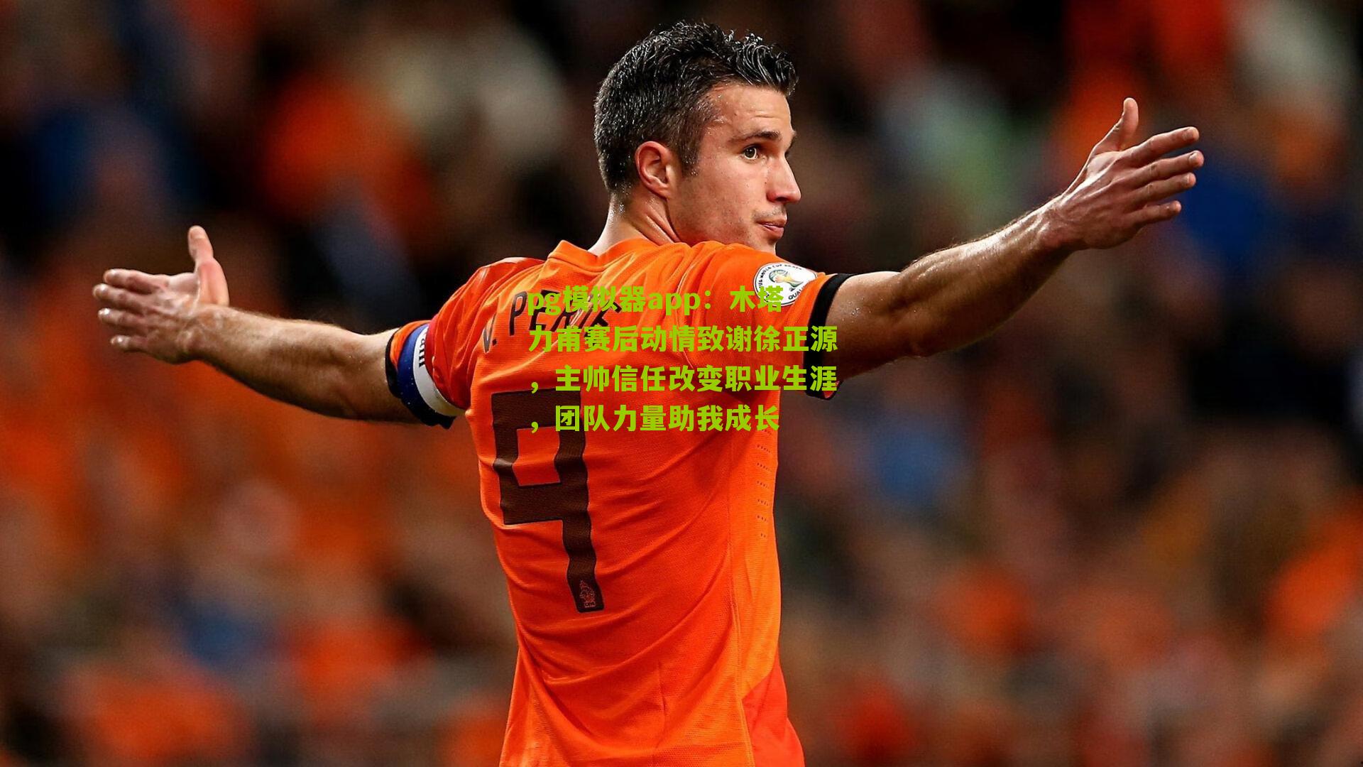 pg模拟器app：木塔力甫赛后动情致谢徐正源，主帅信任改变职业生涯，团队力量助我成长