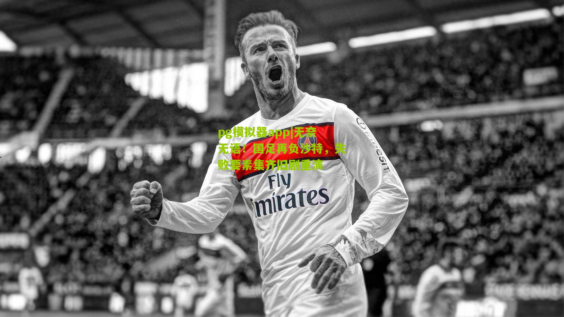 pg模拟器app|无奈无语！国足再负沙特，失败要素集齐旧剧重演