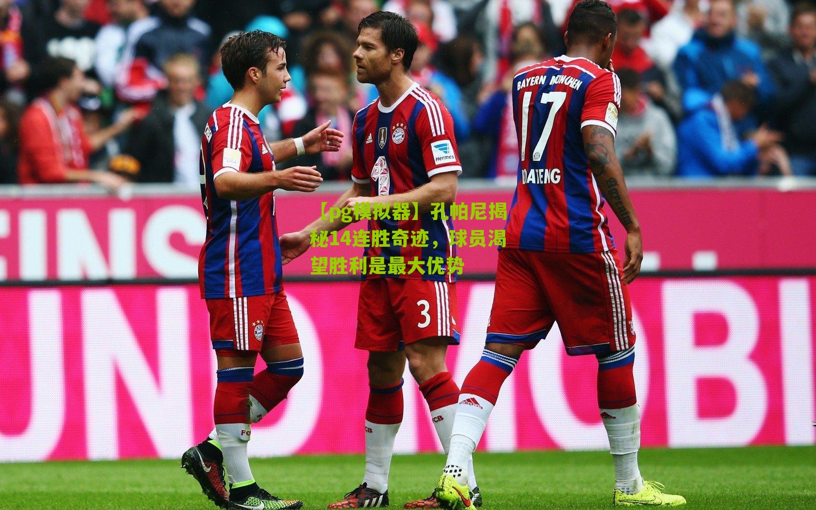 【pg模拟器】孔帕尼揭秘14连胜奇迹，球员渴望胜利是最大优势