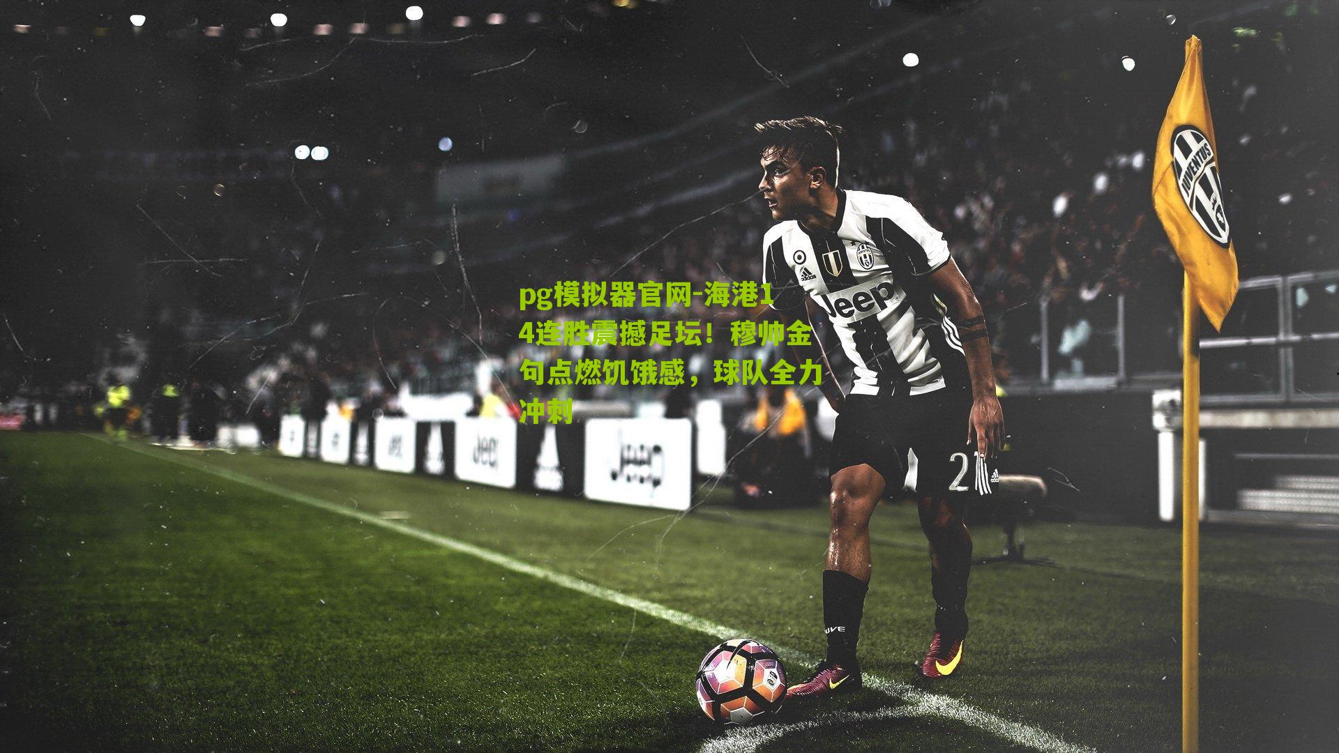 pg模拟器官网-海港14连胜震撼足坛！穆帅金句点燃饥饿感，球队全力冲刺